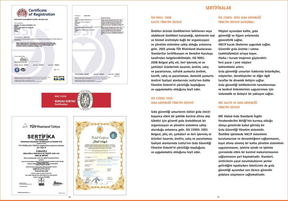 2005 yılında TÜV Rheinland Uluslararası Standartlar Sertifikasyon ve Denetim Kuruluşu tarafından belgelendirilmiştir.