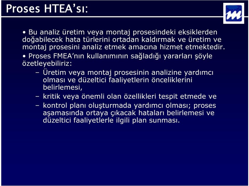 Proses FMEA nın kullanımının sağladığı yararları şöyle özetleyebiliriz: Üretim veya montaj prosesinin analizine yardımcı olması ve düzeltici