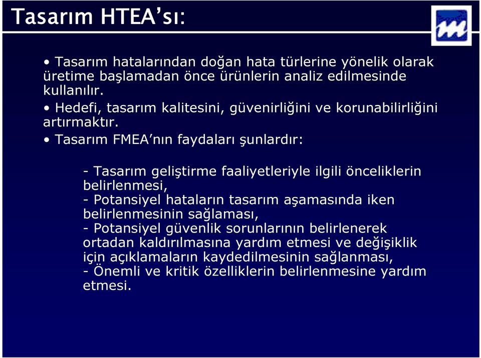 Tasarım FMEA nın faydaları şunlardır: - Tasarım geliştirme faaliyetleriyle ilgili önceliklerin belirlenmesi, - Potansiyel hataların tasarım aşamasında