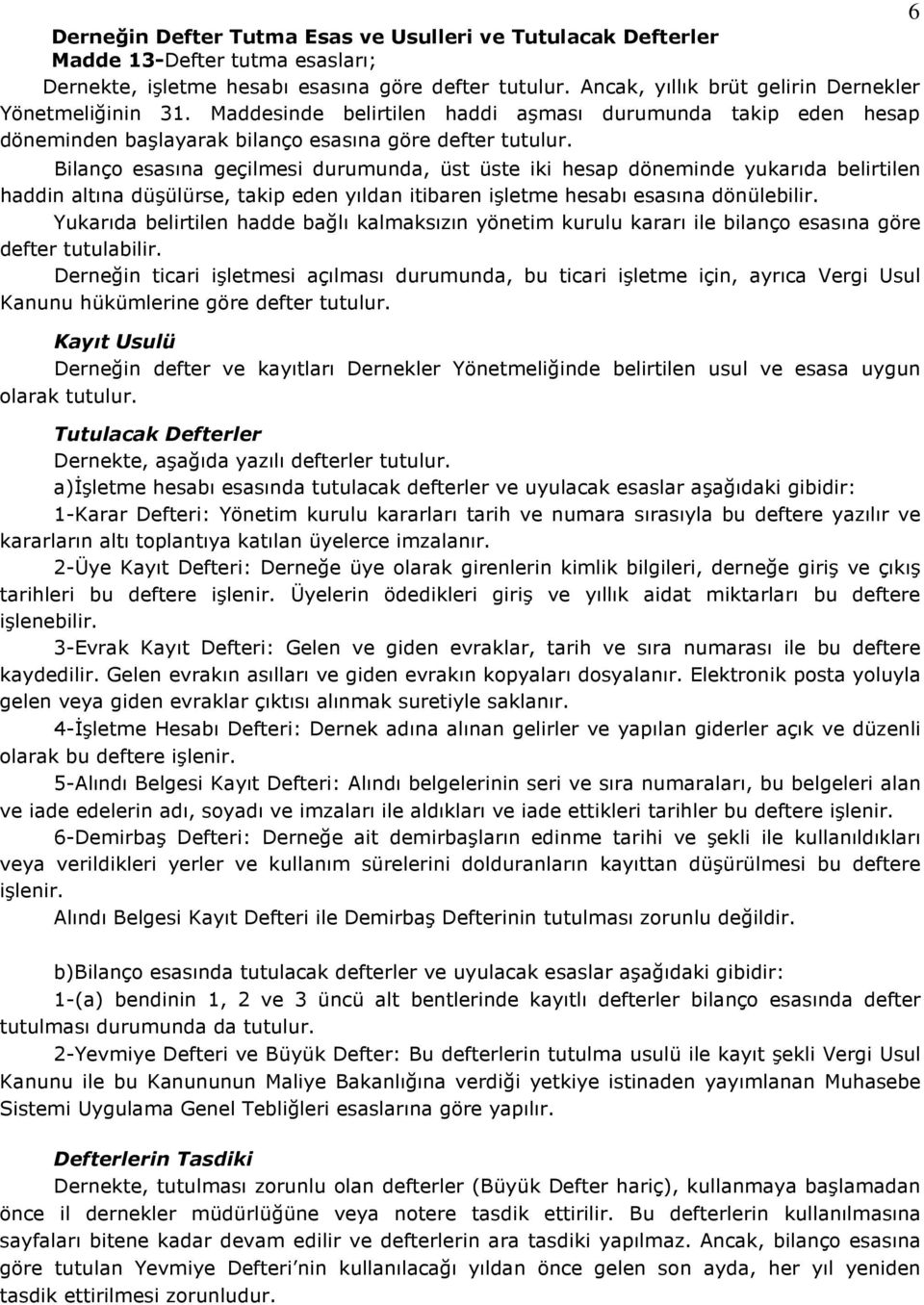 Bilanço esasına geçilmesi durumunda, üst üste iki hesap döneminde yukarıda belirtilen haddin altına düşülürse, takip eden yıldan itibaren işletme hesabı esasına dönülebilir.