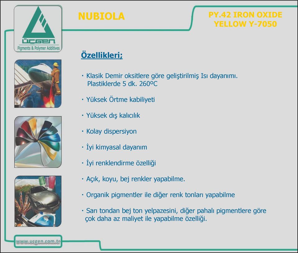 260ºC Yüksek Örtme kabiliyeti Yüksek dış kalıcılık Kolay dispersiyon İyi kimyasal dayanım İyi renklendirme