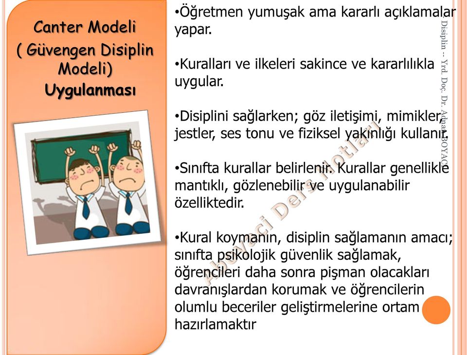 Disiplini sağlarken; göz iletişimi, mimikler, jestler, ses tonu ve fiziksel yakınlığı kullanır. Sınıfta kurallar belirlenir.