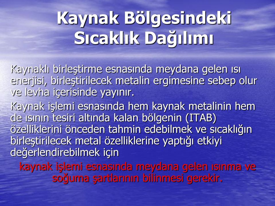 Kaynak işlemi esnasında hem kaynak metalinin hem de ısının tesiri altında kalan bölgenin (ITAB) özelliklerini önceden