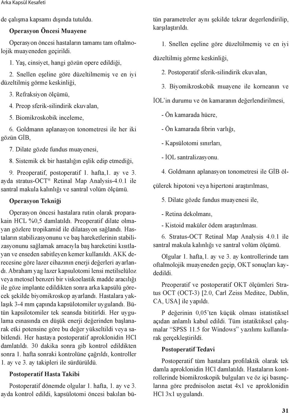 Biomikroskobik inceleme, 6. Goldmann aplanasyon tonometresi ile her iki gözün GİB, 7. Dilate gözde fundus muayenesi, 8. Sistemik ek bir hastalığın eşlik edip etmediği, 9. Preoperatif, postoperatif 1.