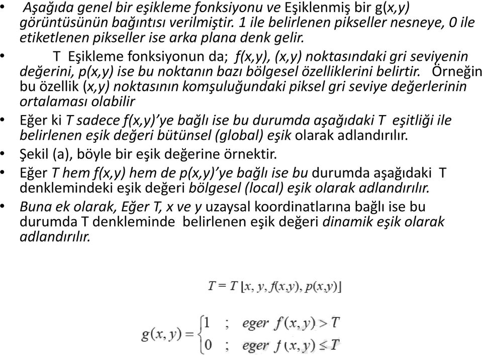 Örneğin bu özellik (x,y) noktasının komşuluğundaki piksel gri seviye değerlerinin ortalaması olabilir Eğer ki T sadece f(x,y) ye bağlı ise bu durumda aşağıdaki T eşitliği ile belirlenen eşik değeri