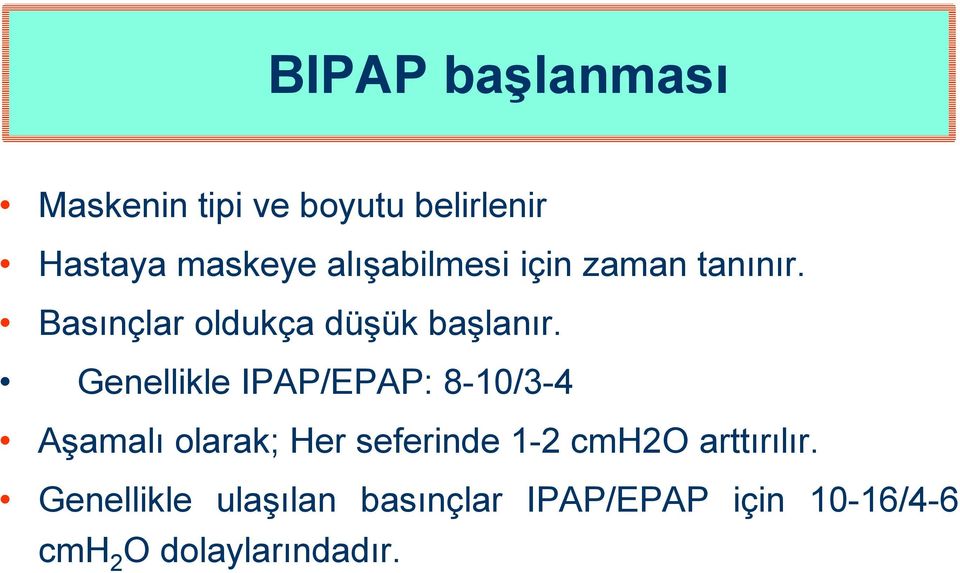 Genellikle IPAP/EPAP: 8-10/3-4 Aşamalı olarak; Her seferinde 1-2 cmh2o