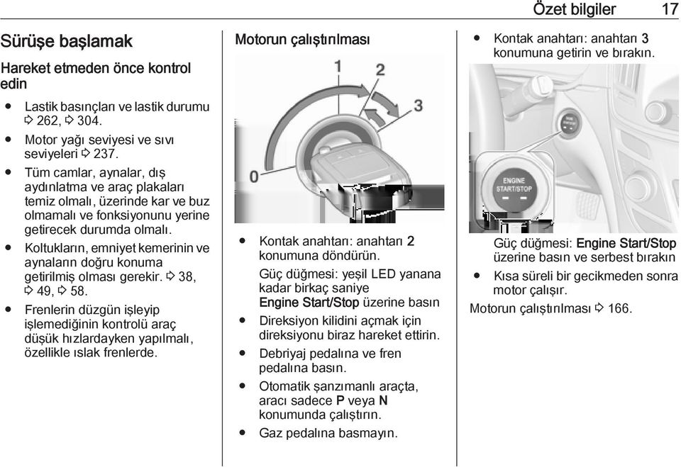 Koltukların, emniyet kemerinin ve aynaların doğru konuma getirilmiş olması gerekir. 3 38, 3 49, 3 58.