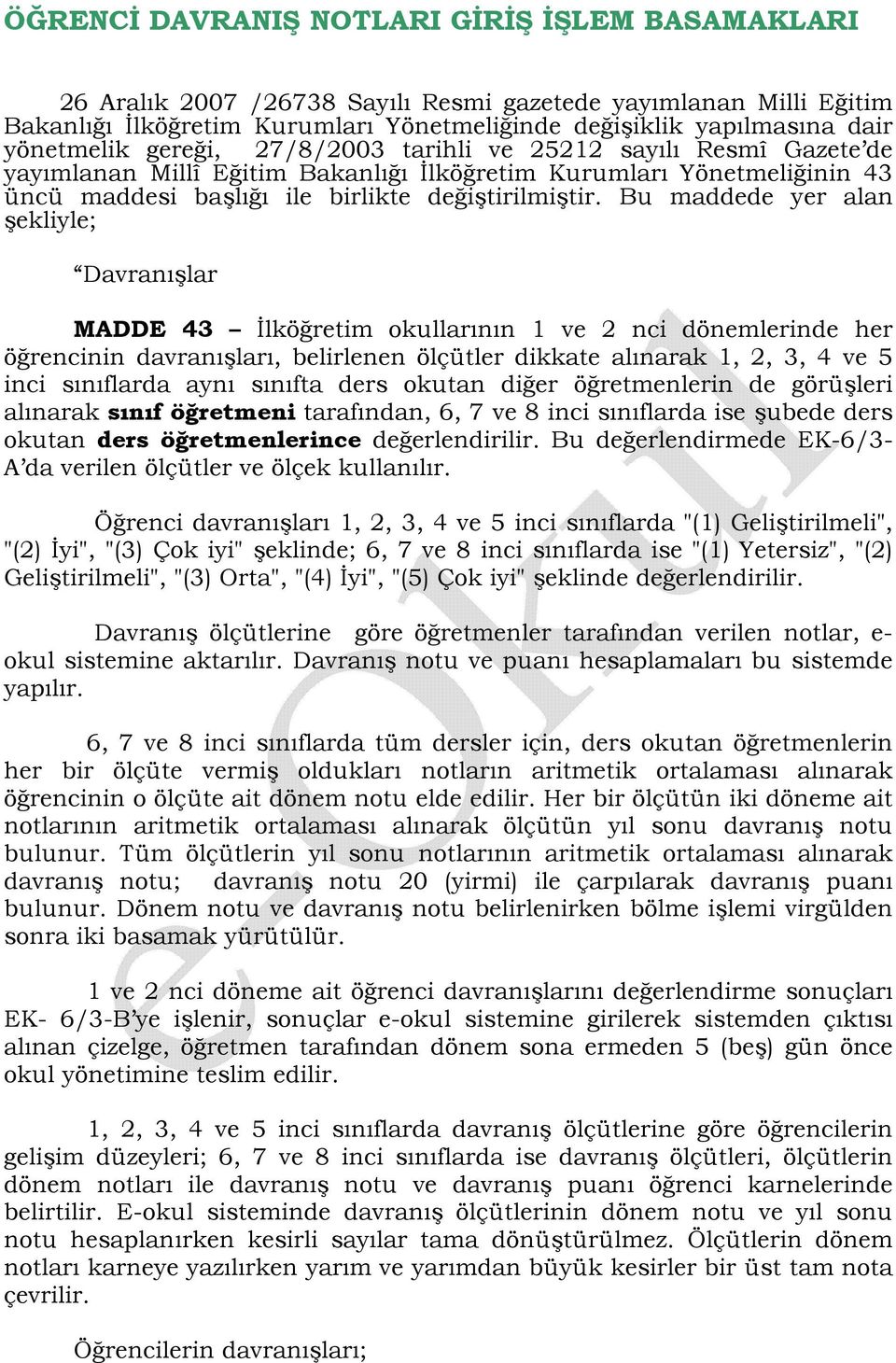 Bu maddede yer alan şekliyle; Davranışlar MADDE 43 İlköğretim okullarının 1 ve 2 nci dönemlerinde her öğrencinin davranışları, belirlenen ölçütler dikkate alınarak 1, 2, 3, 4 ve 5 inci sınıflarda