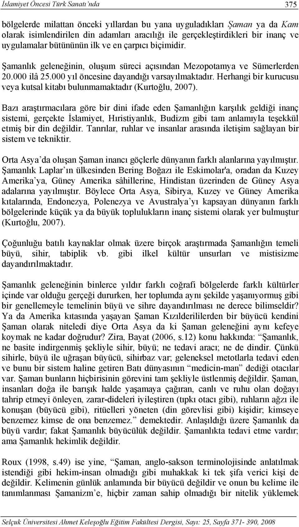 Herhangi bir kurucusu veya kutsal kitabı bulunmamaktadır (Kurtoğlu, 2007).