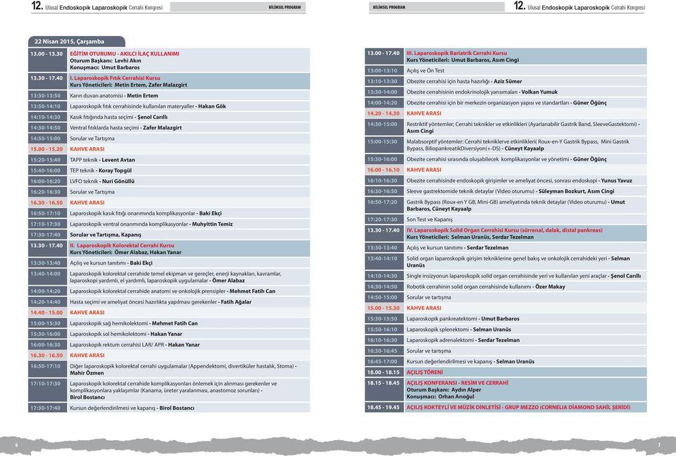 Laparoskopik Fıtık Cerrahisi Kursu Kurs Yöneticileri: Metin Ertem, Zafer Malazgirt :0-:50 Karın duvarı anatomisi - Metin Ertem :50-4:0 Laparoskopik fıtık cerrahisinde kullanılan materyaller - Hakan