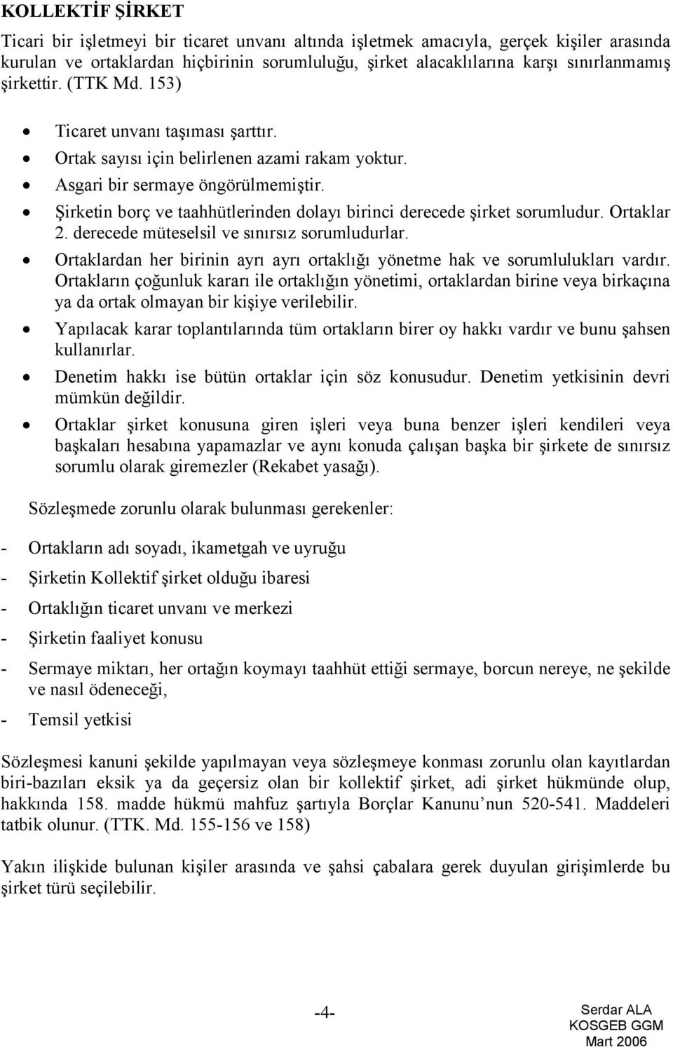 Şirketin borç ve taahhütlerinden dolayı birinci derecede şirket sorumludur. Ortaklar 2. derecede müteselsil ve sınırsız sorumludurlar.