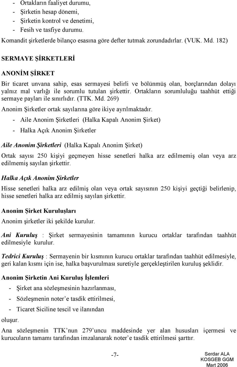 Ortakların sorumluluğu taahhüt ettiği sermaye payları ile sınırlıdır. (TTK. Md. 269) Anonim Şirketler ortak sayılarına göre ikiye ayrılmaktadır.