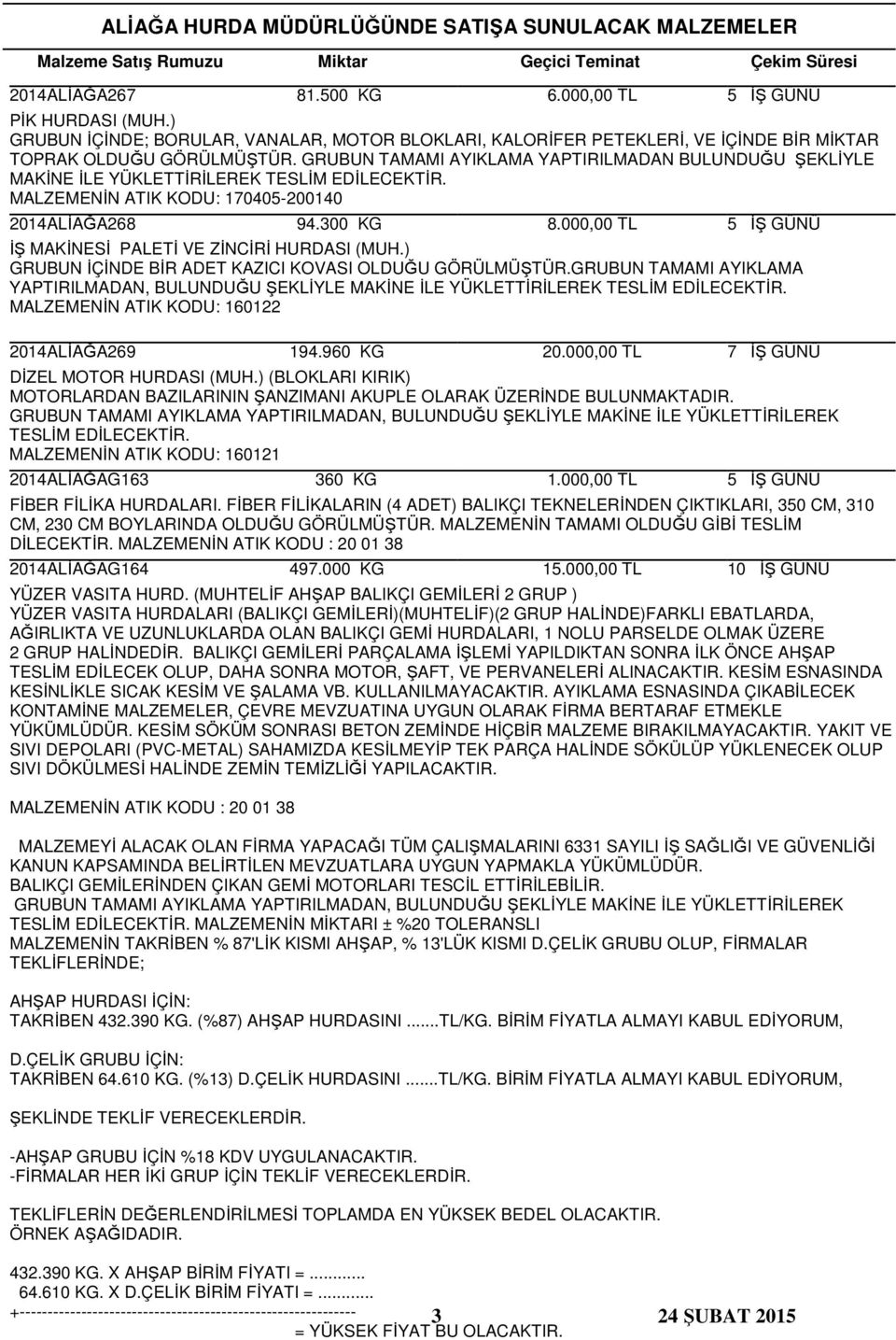 GRUBUN TAMAMI AYIKLAMA YAPTIRILMADAN BULUNDUĞU ŞEKLİYLE MAKİNE İLE YÜKLETTİRİLEREK MALZEMENİN ATIK KODU: 170405-200140 2014ALİAĞA268 94.300 KG 8.000,00 TL İŞ MAKİNESİ PALETİ VE ZİNCİRİ HURDASI (MUH.