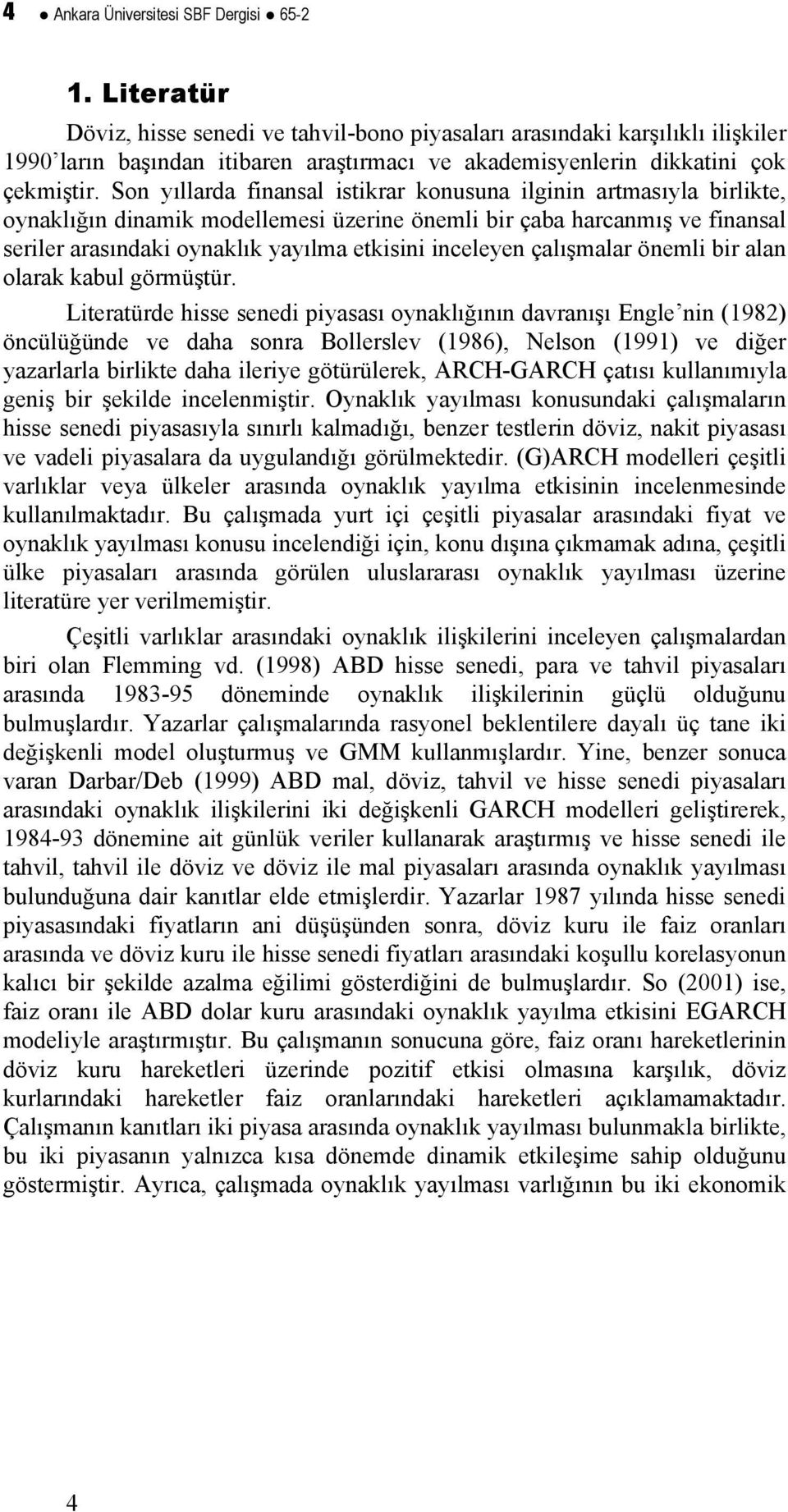 Son yıllarda finansal isikrar konusuna ilginin armasıyla birlike, oynaklığın dinamik modellemesi üzerine önemli bir çaba harcanmış ve finansal seriler arasındaki oynaklık yayılma ekisini inceleyen