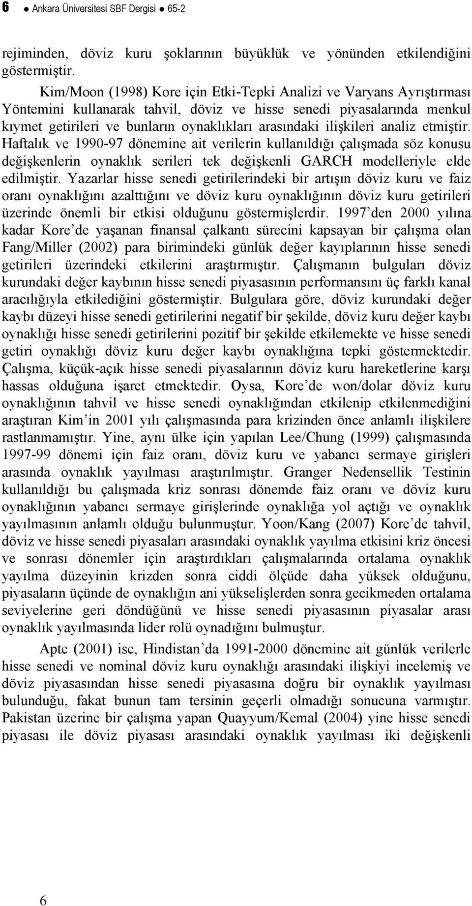 analiz emişir. Hafalık ve 1990-97 dönemine ai verilerin kullanıldığı çalışmada söz konusu değişkenlerin oynaklık serileri ek değişkenli GARCH modelleriyle elde edilmişir.