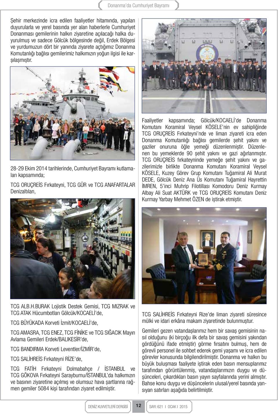 28-29 Ekim 2014 tarihlerinde, Cumhuriyet Bayramı kutlamaları kapsamında; TCG ORUÇREİS Fırkateyni, TCG GÜR ve TCG ANAFARTALAR Denizaltıları, Faaliyetler kapsamında; Gölcük/KOCAELİ de Donanma Komutanı