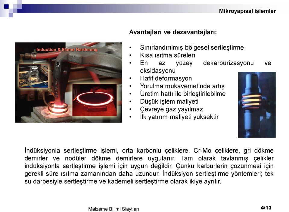 Cr-Mo çeliklere, gri dökme demirler ve nodüler dökme demirlere uygulanır. Tam olarak tavlanmış çelikler indüksiyonla sertleştirme işlemi için uygun değildir.