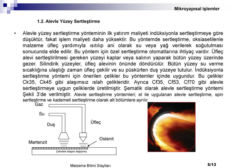 Bu yöntem için özel sertleştirme otomatlarına ihtiyaç vardır. Üfleç alevi sertleştirilmesi gereken yüzeyi kaplar veya salının yaparak bütün yüzey üzerinde gezer.