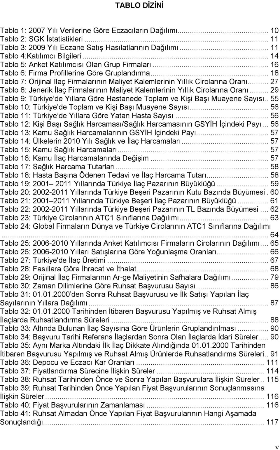 .. 27 Tablo 8: Jenerik İlaç Firmalarının Maliyet Kalemlerinin Yıllık Cirolarına Oranı... 29 Tablo 9: Türkiye de Yıllara Göre Hastanede Toplam ve Kişi Başı Muayene Sayısı.