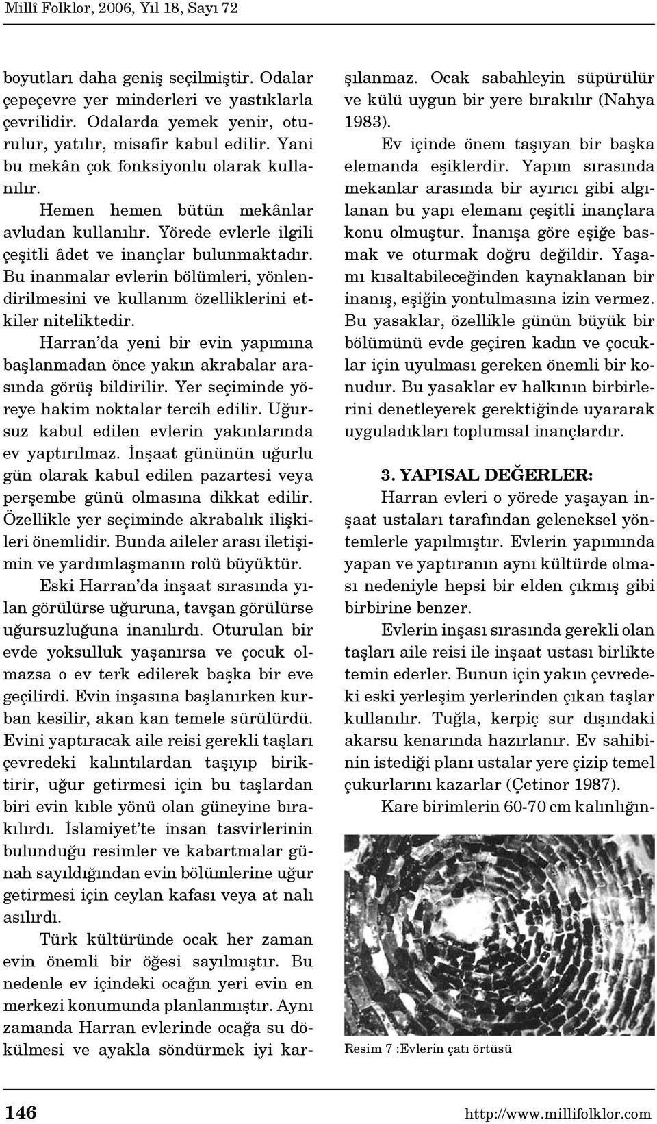 Bu inanmalar evlerin bölümleri, yönlendirilmesini ve kullanım özelliklerini etkiler niteliktedir. Harran da yeni bir evin yapımına başlanmadan önce yakın akrabalar arasında görüş bildirilir.