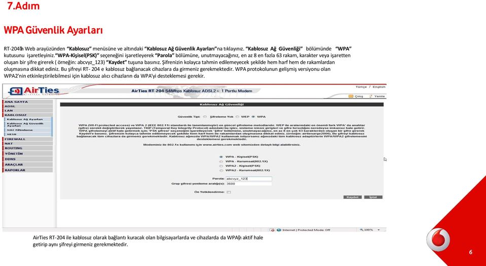 Şifrenizin kolayca tahmin edilemeyecek şekilde hem harf hem de rakamlardan oluşmasına dikkat ediniz. Bu şifreyi RT- 204 e kablosuz bağlanacak cihazlara da girmeniz gerekmektedir.