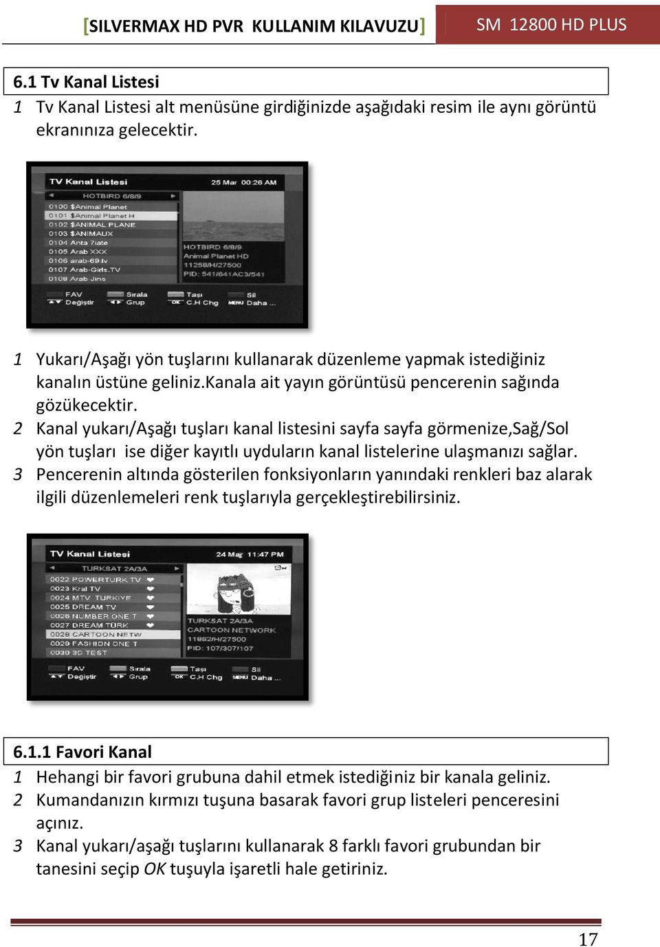 2 Kanal yukarı/aşağı tuşları kanal listesini sayfa sayfa görmenize,sağ/sol yön tuşları ise diğer kayıtlı uyduların kanal listelerine ulaşmanızı sağlar.