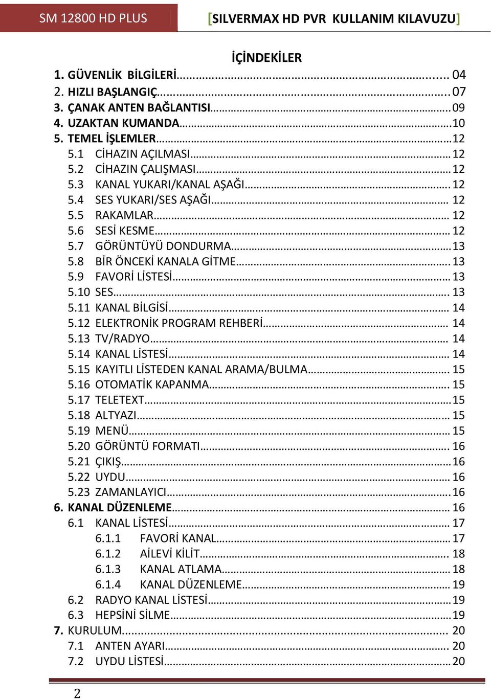 . 13 5.9 FAVORİ LİSTESİ 13 5.10 SES.. 13 5.11 KANAL BİLGİSİ. 14 5.12 ELEKTRONİK PROGRAM REHBERİ. 14 5.13 TV/RADYO. 14 5.14 KANAL LİSTESİ. 14 5.15 KAYITLI LİSTEDEN KANAL ARAMA/BULMA. 15 5.