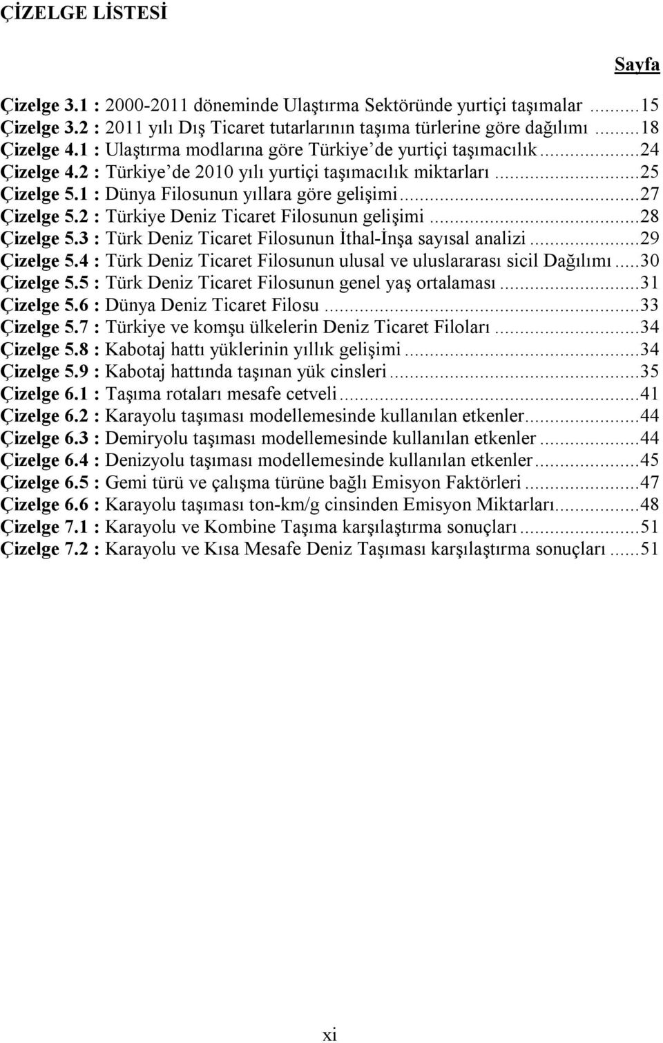 .. 27 Çizelge 5.2 : Türkiye Deniz Ticaret Filosunun gelişimi... 28 Çizelge 5.3 : Türk Deniz Ticaret Filosunun İthal-İnşa sayısal analizi... 29 Çizelge 5.