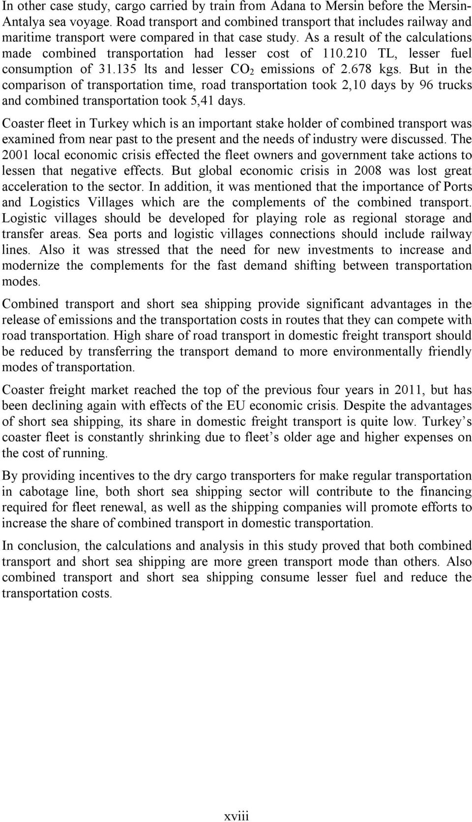 As a result of the calculations made combined transportation had lesser cost of 110.210 TL, lesser fuel consumption of 31.135 lts and lesser CO 2 emissions of 2.678 kgs.