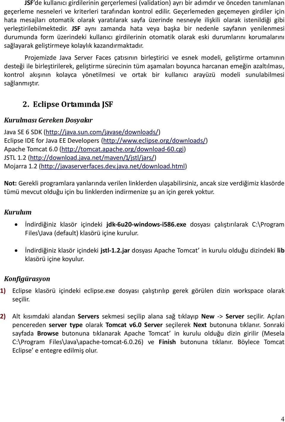 JSF aynı zamanda hata veya başka bir nedenle sayfanın yenilenmesi durumunda form üzerindeki kullanıcı girdilerinin otomatik olarak eski durumlarını korumalarını sağlayarak geliştirmeye kolaylık