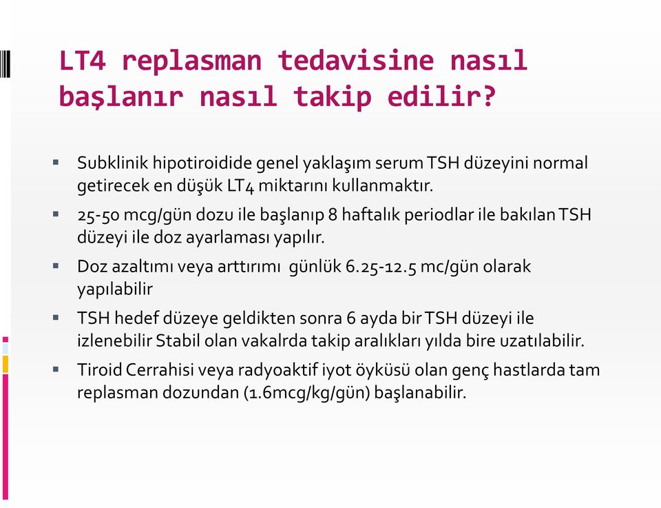 25-50 mcg/gün dozu ile başlanıp 8 haftalık periodlar ile bakılan TSH düzeyi ile doz ayarlaması yapılır. Doz azaltımı veya arttırımı günlük 6.25-12.