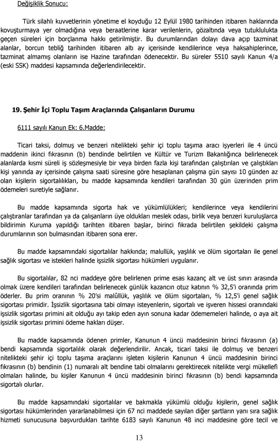 Bu durumlarından dolayı dava açıp tazminat alanlar, borcun tebliğ tarihinden itibaren altı ay içerisinde kendilerince veya haksahiplerince, tazminat almamış olanların ise Hazine tarafından