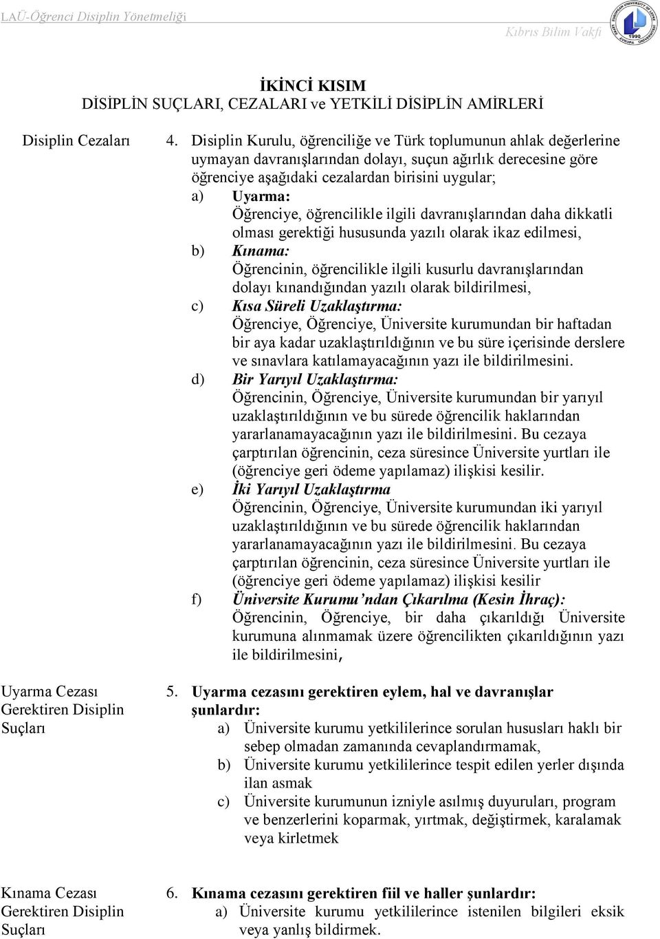 öğrencilikle ilgili davranışlarından daha dikkatli olması gerektiği hususunda yazılı olarak ikaz edilmesi, b) Kınama: Öğrencinin, öğrencilikle ilgili kusurlu davranışlarından dolayı kınandığından