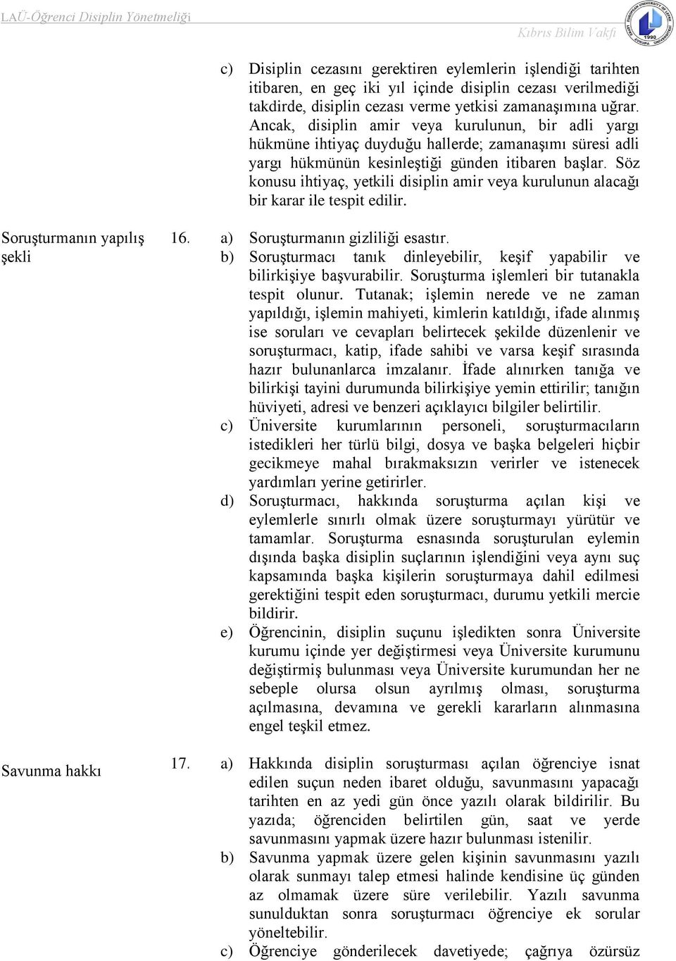 Söz konusu ihtiyaç, yetkili disiplin amir veya kurulunun alacağı bir karar ile tespit edilir. Soruşturmanın yapılış şekli Savunma hakkı 16. a) Soruşturmanın gizliliği esastır.