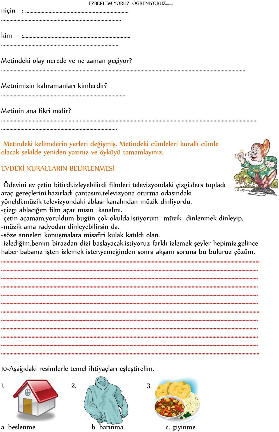 ders topladı araç gereçlerini.hazırladı çantasını.televizyona oturma odasındaki yöneldi.müzik televizyondaki ablası kanalından müzik dinliyordu. -çizgi ablacığım film açar mısın kanalını.