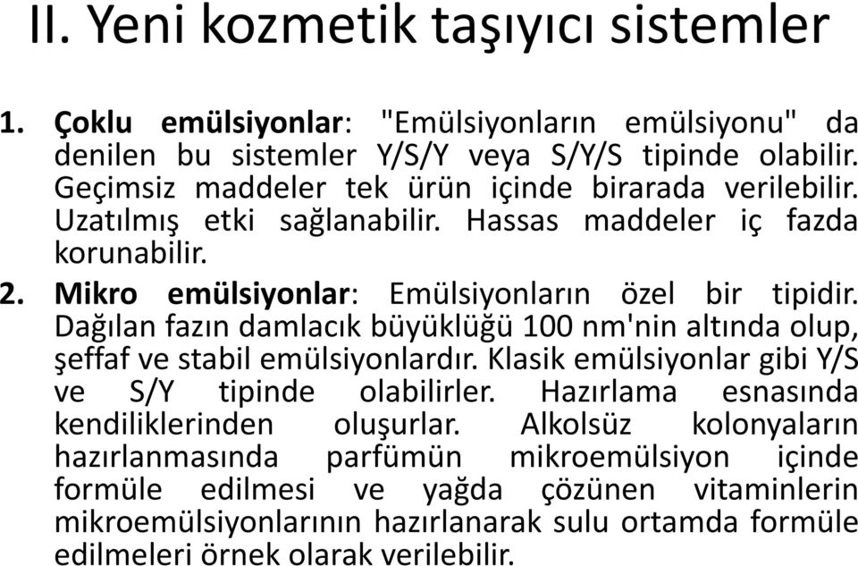 Dağılan fazın damlacık büyüklüğü 100 nm'nin altında olup, şeffaf ve stabil emülsiyonlardır. Klasik emülsiyonlar gibi Y/S ve S/Y tipinde olabilirler.