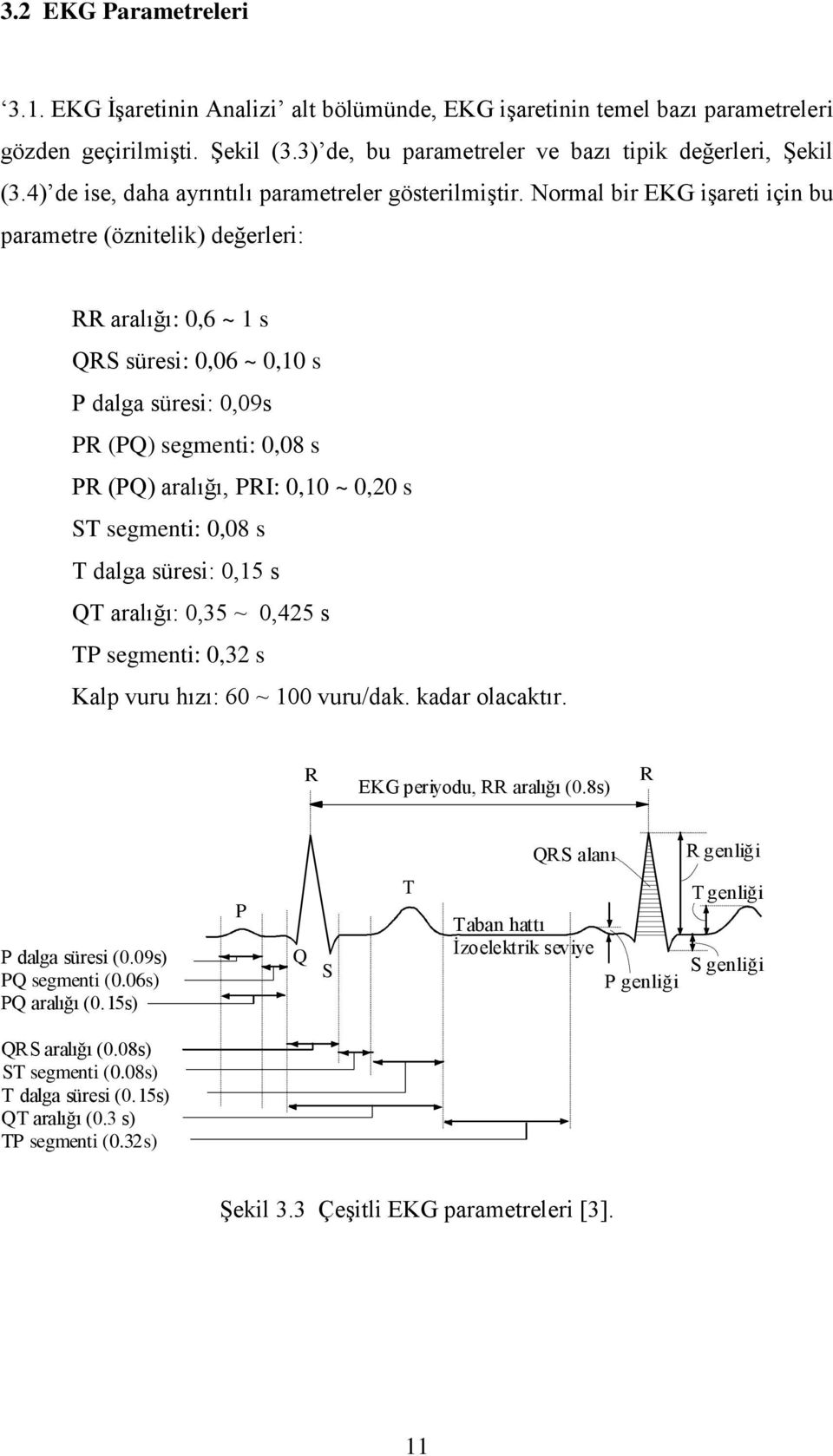 Normal bir EKG işareti için bu parametre (öznitelik) değerleri: RR aralığı: 0,6 ~ 1 s QRS süresi: 0,06 ~ 0,10 s P dalga süresi: 0,09s PR (PQ) segmenti: 0,08 s PR (PQ) aralığı, PRI: 0,10 ~ 0,20 s ST
