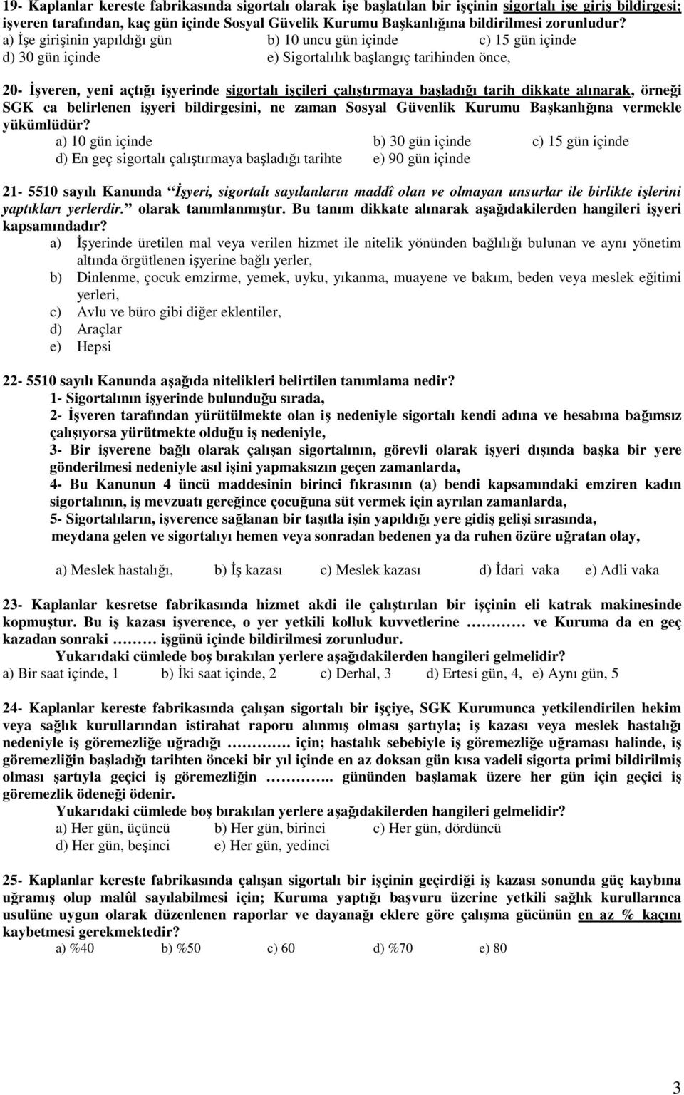 a) İşe girişinin yapıldığı gün b) 10 uncu gün içinde c) 15 gün içinde d) 30 gün içinde e) Sigortalılık başlangıç tarihinden önce, 20- İşveren, yeni açtığı işyerinde sigortalı işçileri çalıştırmaya