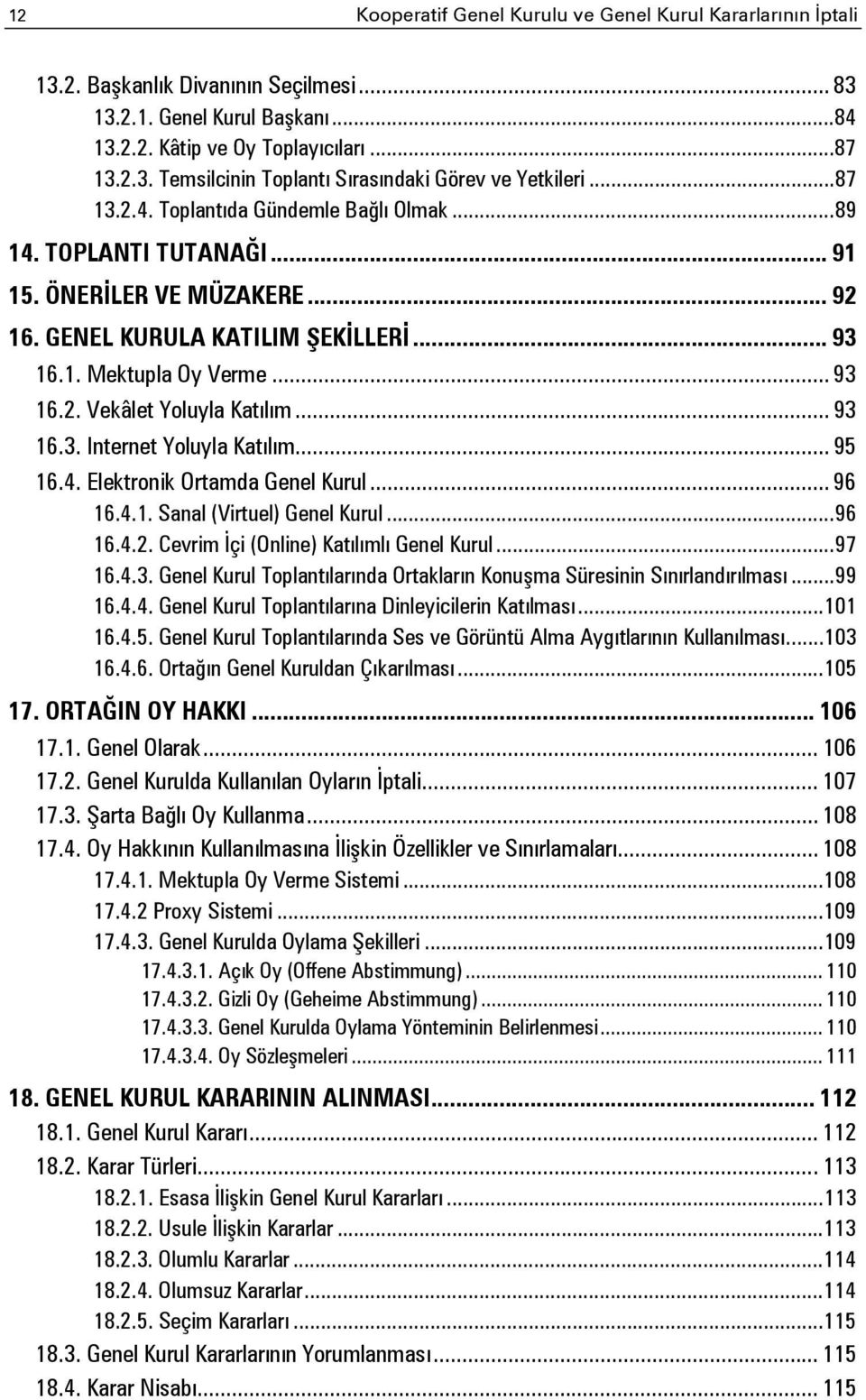 .. 93 16.3. Internet Yoluyla Katılım... 95 16.4. Elektronik Ortamda Genel Kurul... 96 16.4.1. Sanal (Virtuel) Genel Kurul... 96 16.4.2. Cevrim İçi (Online) Katılımlı Genel Kurul... 97 16.4.3. Genel Kurul Toplantılarında Ortakların Konuşma Süresinin Sınırlandırılması.