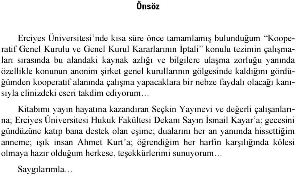 elinizdeki eseri takdim ediyorum Kitabımı yayın hayatına kazandıran Seçkin Yayınevi ve değerli çalışanlarına; Erciyes Üniversitesi Hukuk Fakültesi Dekanı Sayın İsmail Kayar a; gecesini gündüzüne