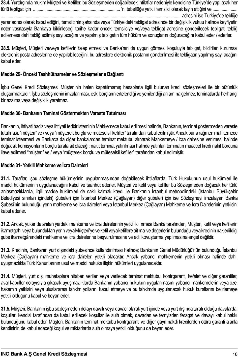 ........ adresini ise Türkiye de tebliğe yarar adres olarak kabul ettiğini, temsilcinin şahsında veya Türkiye deki tebligat adresinde bir değişiklik vukuu halinde keyfiyetin noter vasıtasıyla Bankaya