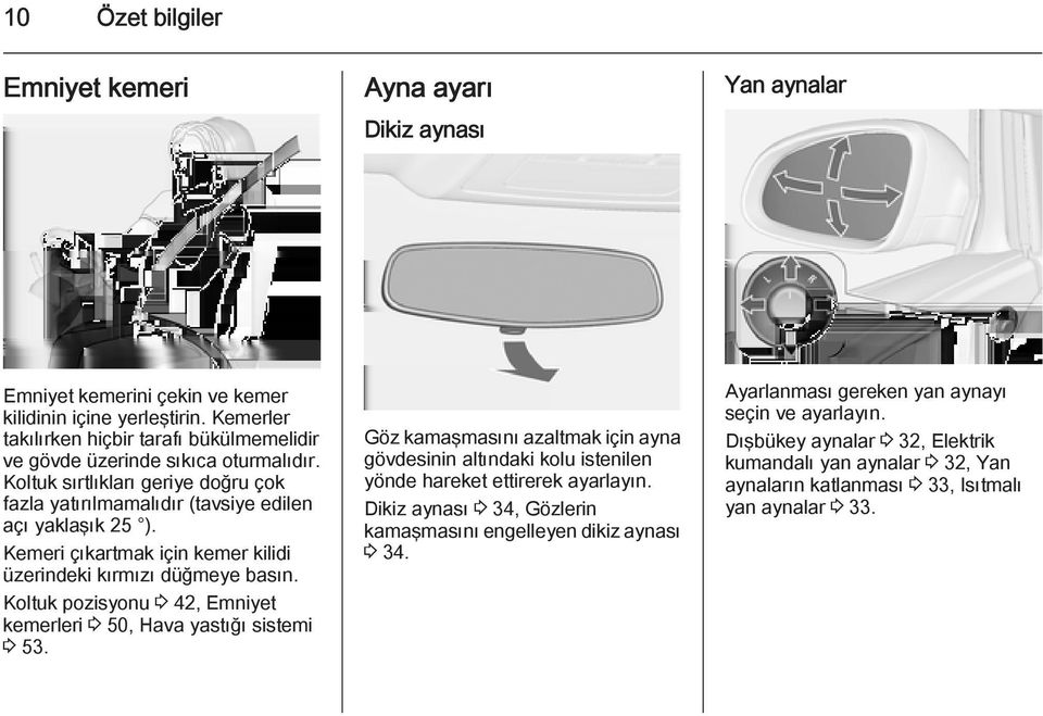 Kemeri çıkartmak için kemer kilidi üzerindeki kırmızı düğmeye basın. Koltuk pozisyonu 3 42, Emniyet kemerleri 3 50, Hava yastığı sistemi 3 53.