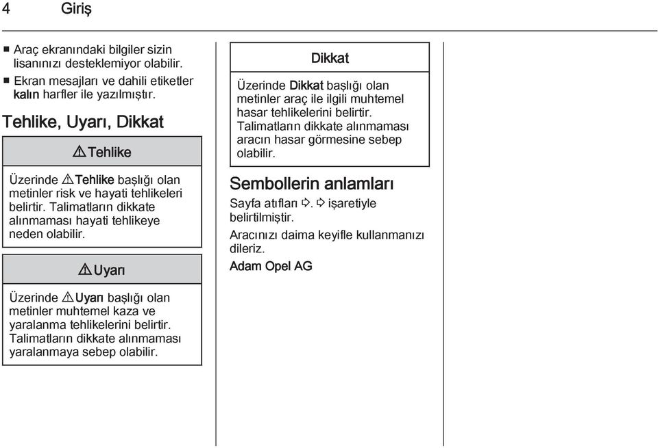 9 Uyarı Dikkat Üzerinde Dikkat başlığı olan metinler araç ile ilgili muhtemel hasar tehlikelerini belirtir. Talimatların dikkate alınmaması aracın hasar görmesine sebep olabilir.