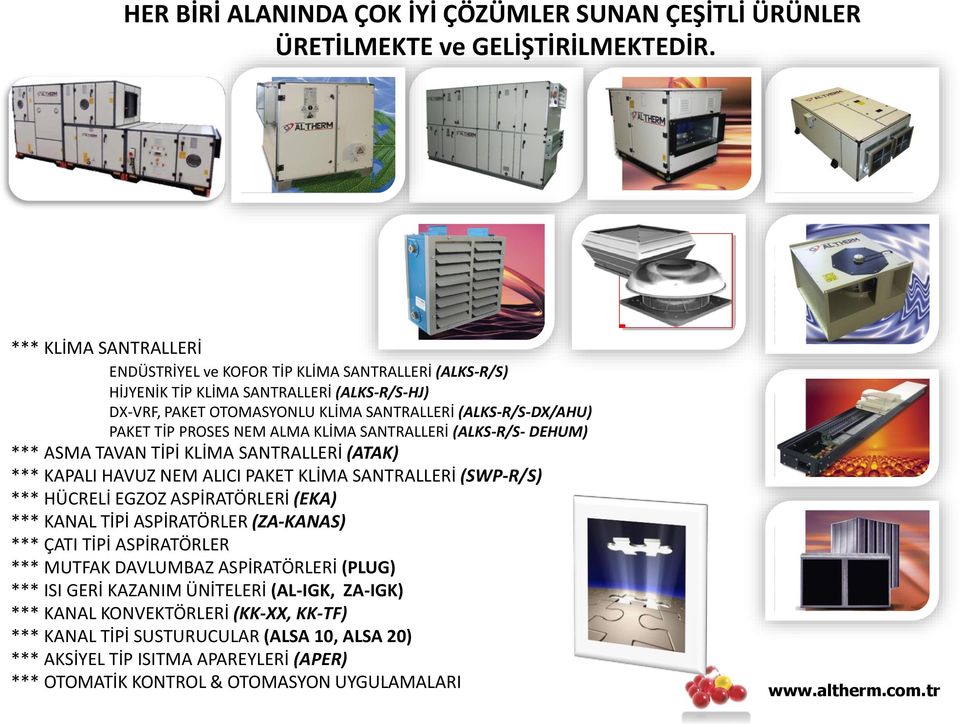 NEM ALMA KLİMA SANTRALLERİ (ALKS-R/S- DEHUM) *** ASMA TAVAN TİPİ KLİMA SANTRALLERİ (ATAK) *** KAPALI HAVUZ NEM ALICI PAKET KLİMA SANTRALLERİ (SWP-R/S) *** HÜCRELİ EGZOZ ASPİRATÖRLERİ (EKA) *** KANAL