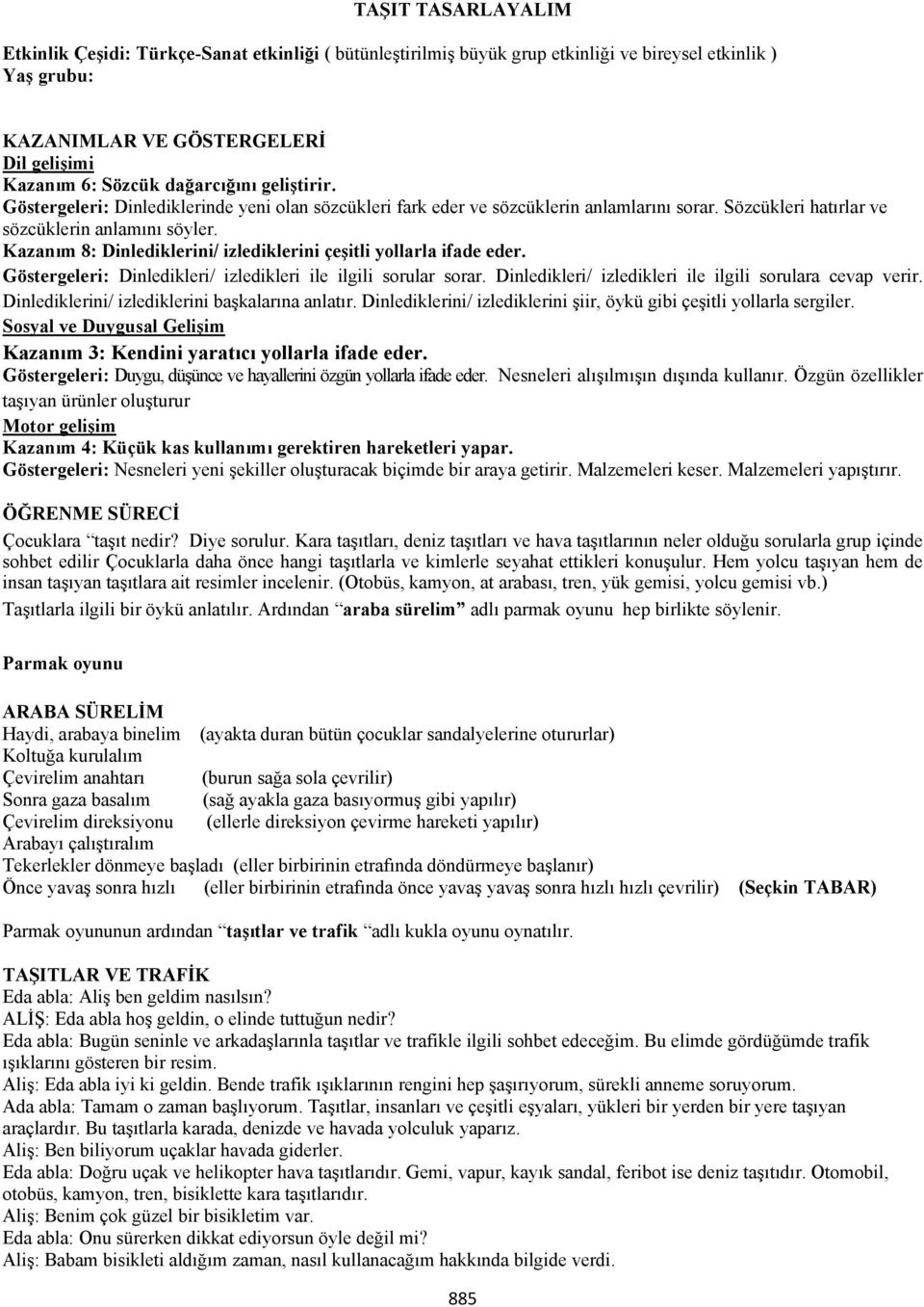 Kazanım 8: Dinlediklerini/ izlediklerini çeşitli yollarla ifade eder. Göstergeleri: Dinledikleri/ izledikleri ile ilgili sorular sorar. Dinledikleri/ izledikleri ile ilgili sorulara cevap verir.