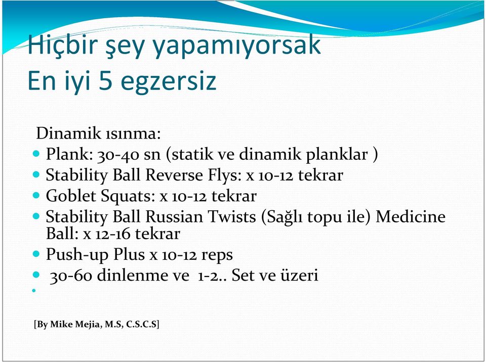 tekrar Stability Ball Russian Twists (Sağlı topu ile) Medicine Ball: x 12-16 tekrar