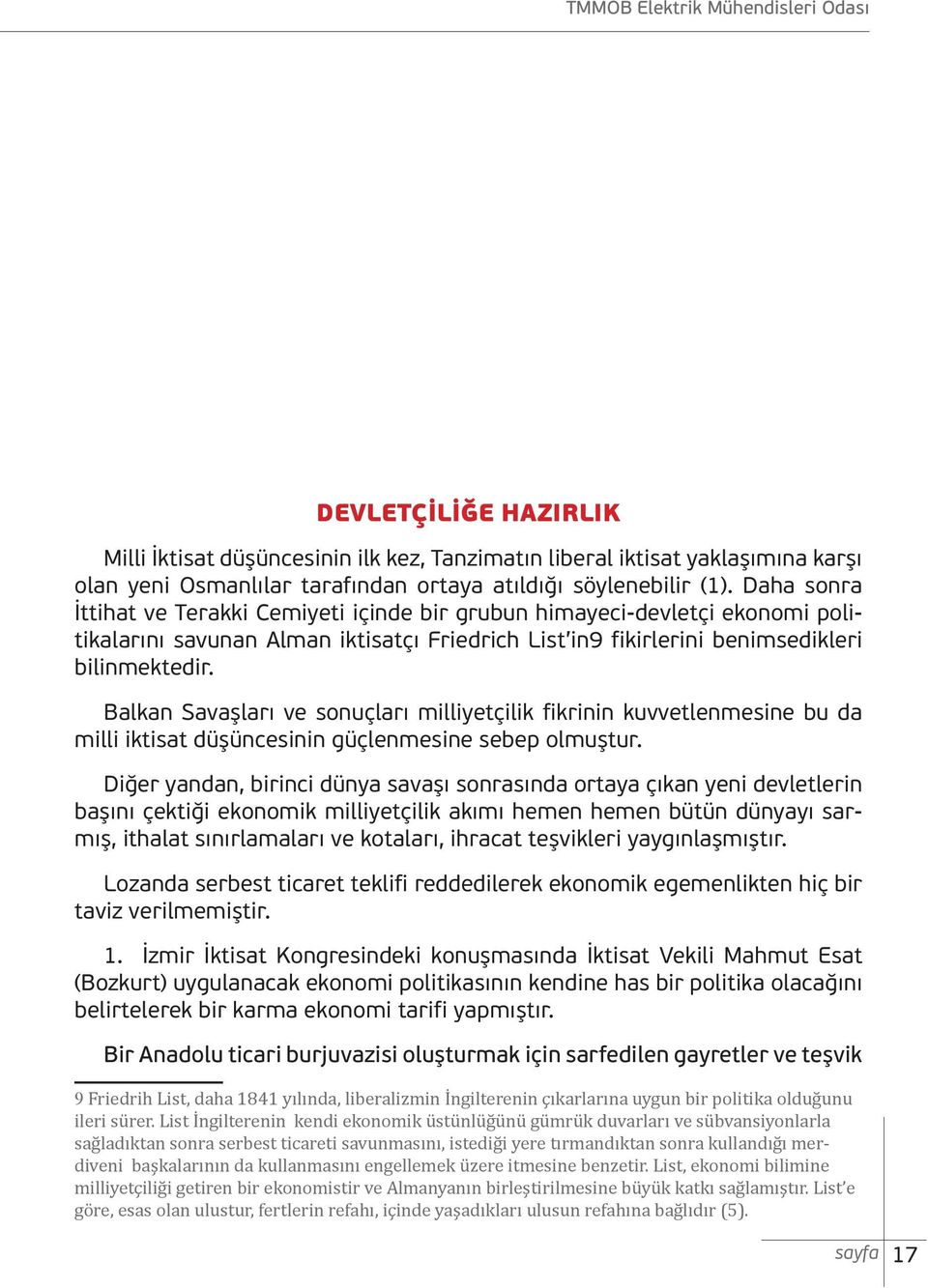 Balkan Savaşları ve sonuçları milliyetçilik fikrinin kuvvetlenmesine bu da milli iktisat düşüncesinin güçlenmesine sebep olmuştur.