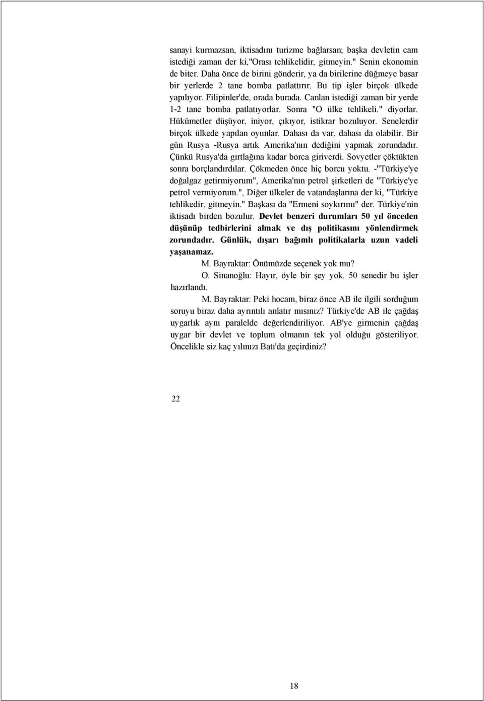 Canlan istediği zaman bir yerde 1-2 tane bomba patlatıyorlar. Sonra "O ülke tehlikeli." diyorlar. Hükümetler düşüyor, iniyor, çıkıyor, istikrar bozuluyor. Senelerdir birçok ülkede yapılan oyunlar.