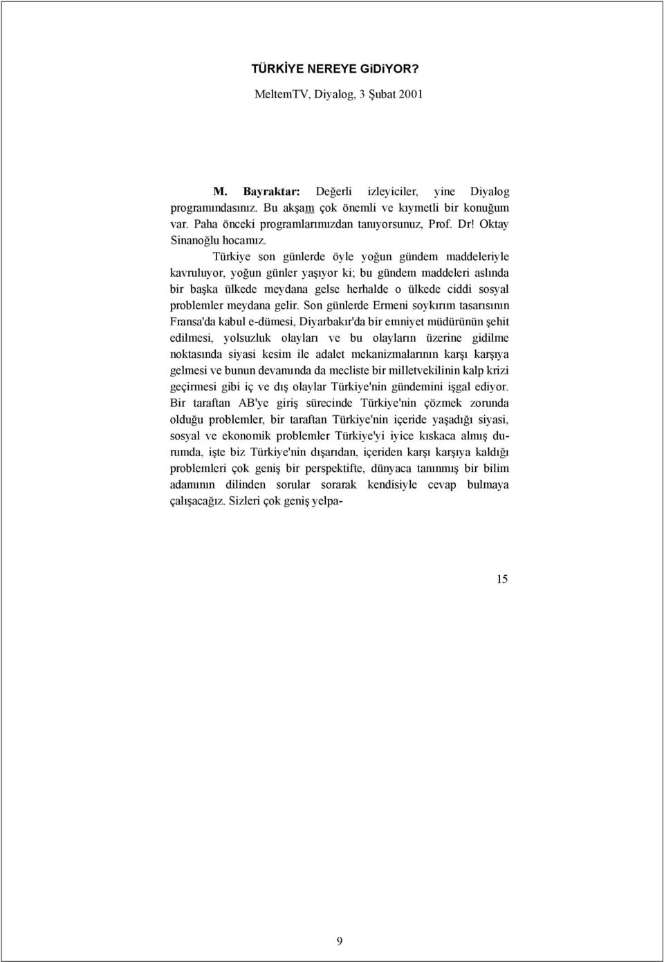 Türkiye son günlerde öyle yoğun gündem maddeleriyle kavruluyor, yoğun günler yaşıyor ki; bu gündem maddeleri aslında bir başka ülkede meydana gelse herhalde o ülkede ciddi sosyal problemler meydana