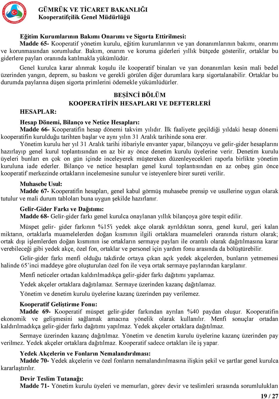 Genel kurulca karar alınmak koşulu ile kooperatif binaları ve yan donanımları kesin mali bedel üzerinden yangın, deprem, su baskını ve gerekli görülen diğer durumlara karşı sigortalanabilir.